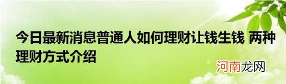 今日最新消息普通人如何理财让钱生钱两种理财方式介绍