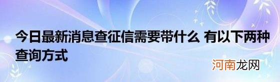 今日最新消息查征信需要带什么有以下两种查询方式