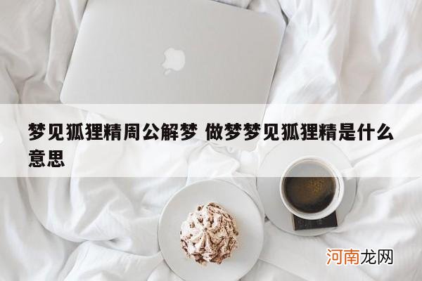 梦见狐狸精周公解梦 做梦梦见狐狸精是什么意思