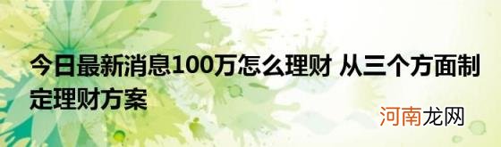 今日最新消息100万怎么理财从三个方面制定理财方案