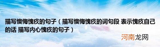 描写懊悔愧疚的词句段表示愧疚自己的话描写内心愧疚的句子 描写懊悔愧疚的句子