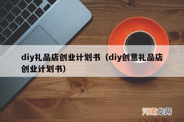 diy创意礼品店创业计划书 diy礼品店创业计划书