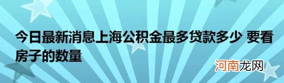 今日最新消息上海公积金最多贷款多少要看房子的数量