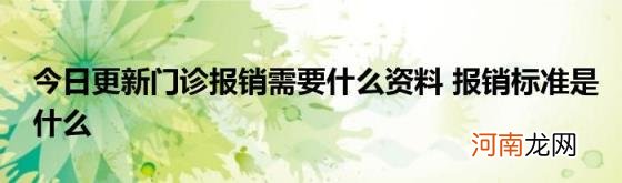 今日更新门诊报销需要什么资料报销标准是什么