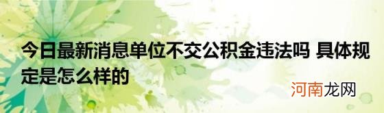 今日最新消息单位不交公积金违法吗具体规定是怎么样的