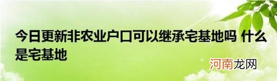 今日更新非农业户口可以继承宅基地吗什么是宅基地