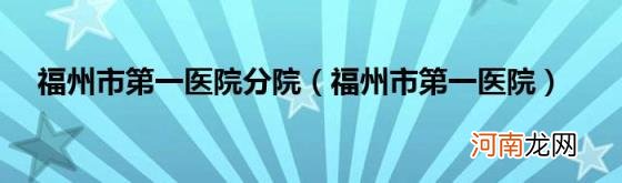 福州市第一医院 福州市第一医院分院