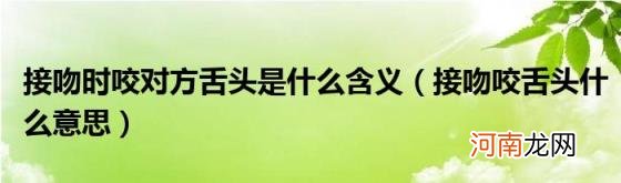 接吻咬舌头什么意思 接吻时咬对方舌头是什么含义