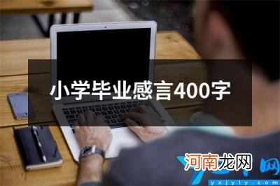 小学毕业感言400字 小学毕业感言简短