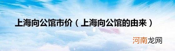 上海向公馆的由来 上海向公馆市价