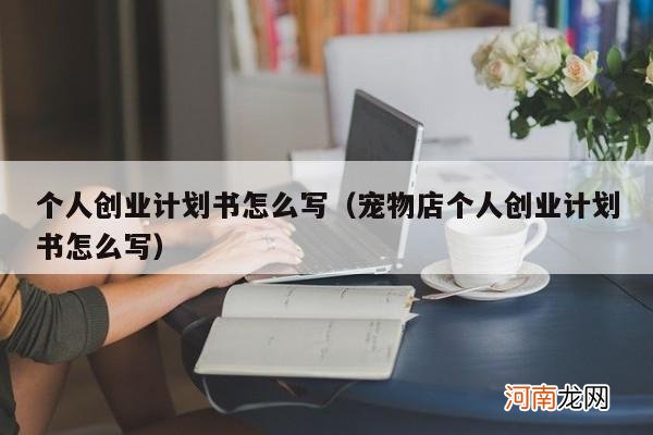 宠物店个人创业计划书怎么写 个人创业计划书怎么写