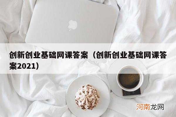 创新创业基础网课答案2021 创新创业基础网课答案