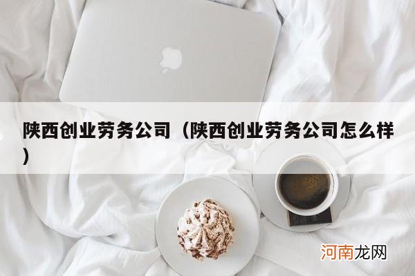 陕西创业劳务公司怎么样 陕西创业劳务公司