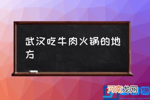 武汉吃牛肉火锅的地方,武汉的火锅哪家更好吃？