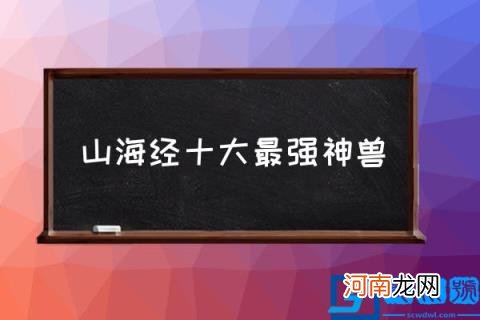 山海经十大最强神兽,山海经十头十尾凶兽？