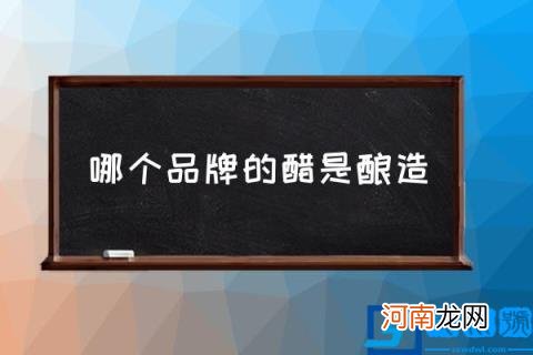 哪个品牌的醋是酿造,白醋什么牌子纯酿造的?