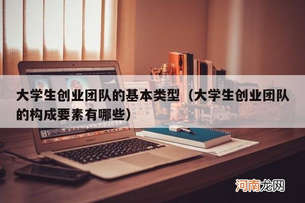 大学生创业团队的构成要素有哪些 大学生创业团队的基本类型