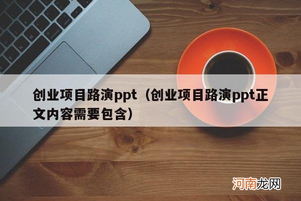 创业项目路演ppt正文内容需要包含 创业项目路演ppt