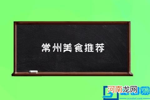 常州美食推荐,江苏常州有什么好吃的呢？