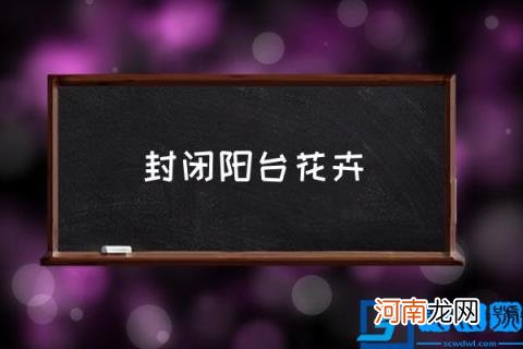 封闭阳台花卉,封闭阳台养什么花好？