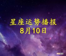 【日运】十二星座2022年8月10日运势播报