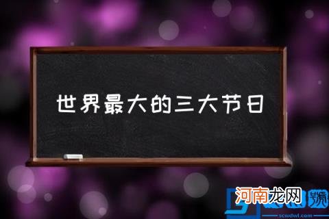 世界最大的三大节日,各个国家最大的节日？