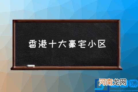 香港十大豪宅小区,香港5个富人区分别是哪几个区？