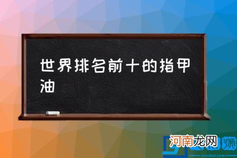 世界排名前十的指甲油,全球10大顶级指甲油品牌？