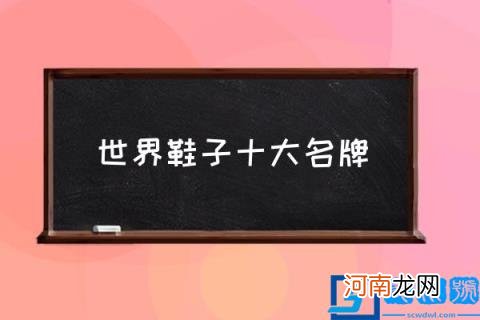 世界鞋子十大名牌,世界十大男鞋品牌是什么？