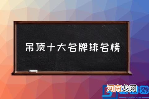 吊顶十大名牌排名榜,集成吊顶排行榜?