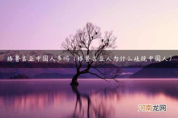 格鲁吉亚人为什么歧视中国人 格鲁吉亚中国人多吗