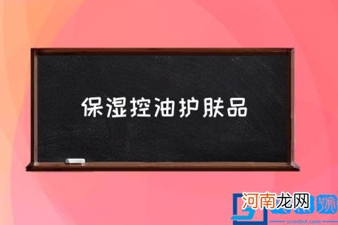 保湿控油护肤品,有什么适合油性皮肤的护肤品？