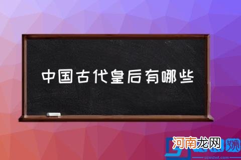 中国古代皇后有哪些,中国历史上四大皇后?