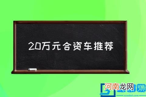 20万元合资车推荐,20万左右买什么车好？