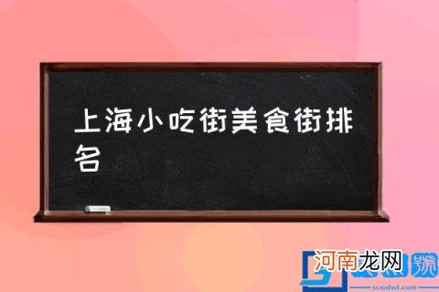 上海小吃街美食街排名,上海小吃街美食街在哪？