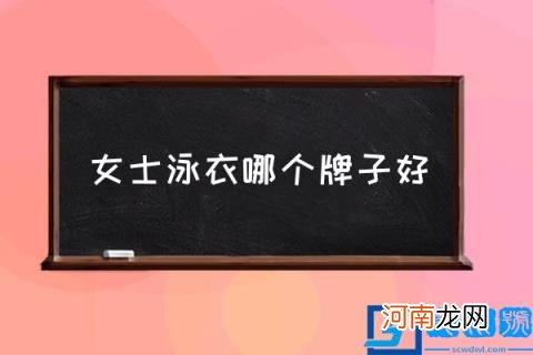女士泳衣哪个牌子好,泳衣的十大品牌？