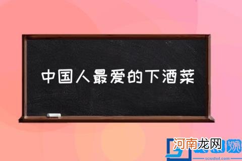 中国人最爱的下酒菜,下酒菜有哪些推荐?