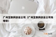 广州互联网创业公司有哪些 广州互联网创业公司