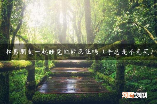 手总是不老实 和男朋友一起睡觉他能忍住吗