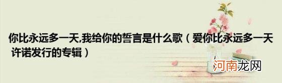 爱你比永远多一天许诺发行的专辑 我给你的誓言是什么歌(你比永远多一天)