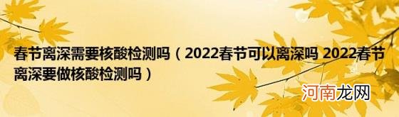 2022春节可以离深吗2022春节离深要做核酸检测吗 春节离深需要核酸检测吗