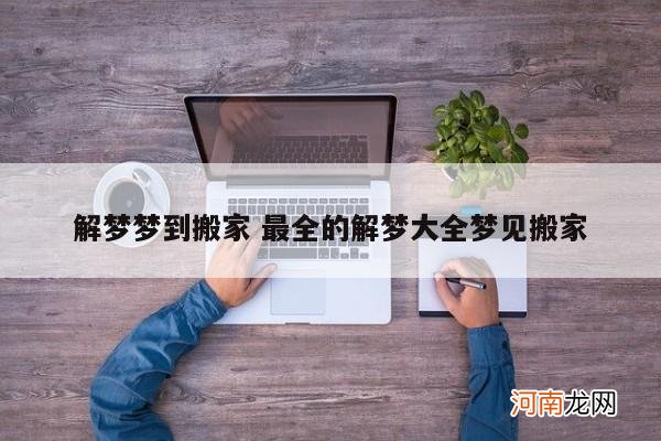 解梦梦到搬家 最全的解梦大全梦见搬家