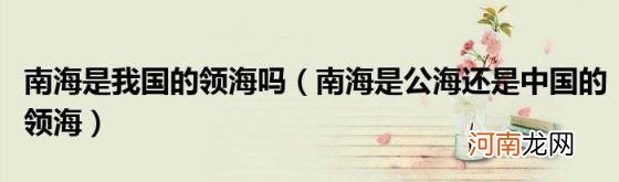 南海是公海还是中国的领海 南海是我国的领海吗