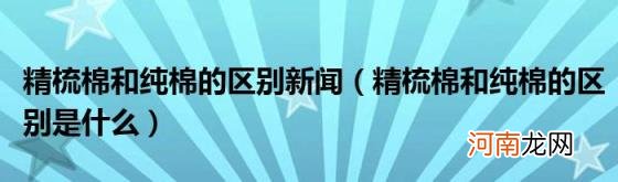 精梳棉和纯棉的区别是什么 精梳棉和纯棉的区别新闻