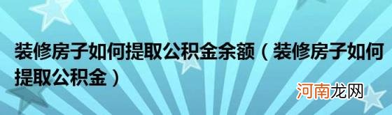 装修房子如何提取公积金 装修房子如何提取公积金余额