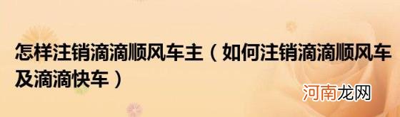 如何注销滴滴顺风车及滴滴快车 怎样注销滴滴顺风车主