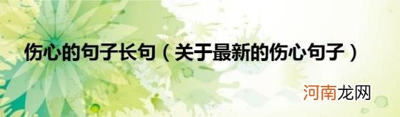 关于最新的伤心句子 伤心的句子长句