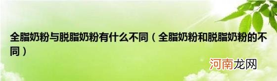 全脂奶粉和脱脂奶粉的不同 全脂奶粉与脱脂奶粉有什么不同