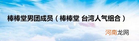 棒棒堂台湾人气组合 棒棒堂男团成员