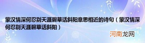 蒙汉情深何忍别天涯碧草话斜阳 蒙汉情深何忍别天涯碧草话斜阳意思相近的诗句